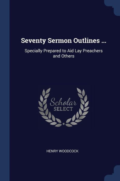 Seventy Sermon Outlines ...: Specially Prepared To Aid Lay Preachers And Others