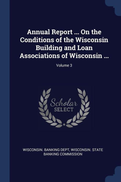 Annual Report ... On The Conditions Of The Wisconsin Building And Loan Associations Of Wisconsin ...; Volume 3