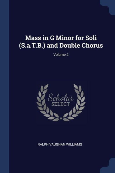Mass In G Minor For Soli (S.A.T.B.) And Double Chorus; Volume 2