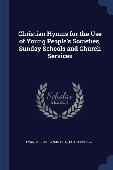 Christian Hymns For The Use Of Young People'S Societies, Sunday Schools And Church Services