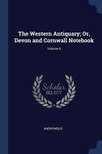 The Western Antiquary; Or, Devon And Cornwall Notebook; Volume 6