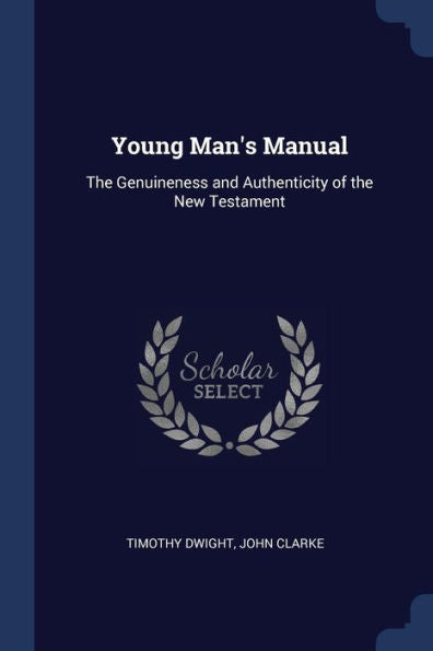 Young Man'S Manual: The Genuineness And Authenticity Of The New Testament