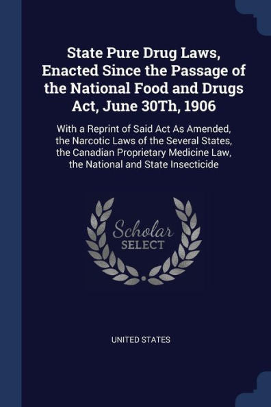 State Pure Drug Laws, Enacted Since The Passage Of The National Food And Drugs Act, June 30Th, 1906: With A Reprint Of Said Act As Amended, The ... Law, The National And State Insecticide