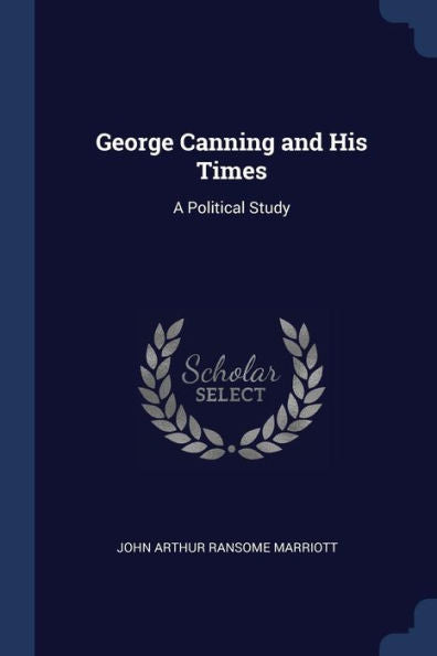 George Canning And His Times: A Political Study