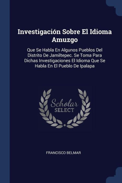 Investigaci?n Sobre El Idioma Amuzgo: Que Se Habla En Algunos Pueblos Del Distrito De Jamiltepec. Se Toma Para Dichas Investigaciones El Idioma Que Se Habla En El Pueblo De Ipalapa