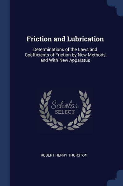 Friction And Lubrication: Determinations Of The Laws And Co?fficients Of Friction By New Methods And With New Apparatus