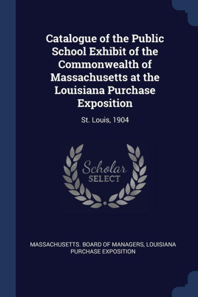 Catalogue Of The Public School Exhibit Of The Commonwealth Of Massachusetts At The Louisiana Purchase Exposition: St. Louis, 1904