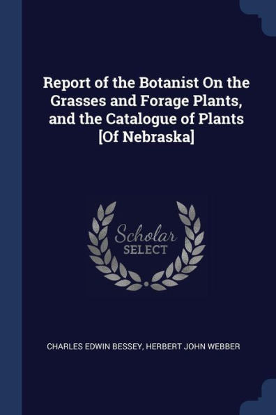 Report Of The Botanist On The Grasses And Forage Plants, And The Catalogue Of Plants [Of Nebraska]