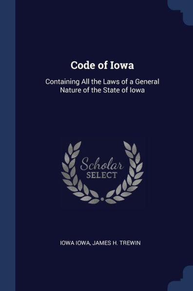Code Of Iowa: Containing All The Laws Of A General Nature Of The State Of Iowa