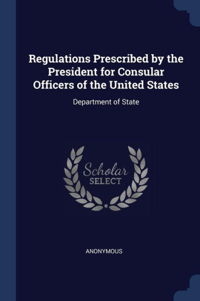 Regulations Prescribed By The President For Consular Officers Of The United States: Department Of State