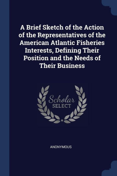 A Brief Sketch Of The Action Of The Representatives Of The American Atlantic Fisheries Interests, Defining Their Position And The Needs Of Their Business