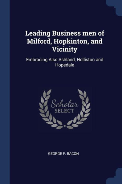 Leading Business Men Of Milford, Hopkinton, And Vicinity: Embracing Also Ashland, Holliston And Hopedale