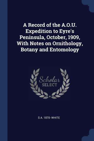 A Record Of The A.O.U. Expedition To Eyre'S Peninsula, October, 1909, With Notes On Ornithology, Botany And Entomology