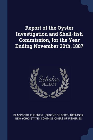 Report Of The Oyster Investigation And Shell-Fish Commission, For The Year Ending November 30Th, 1887