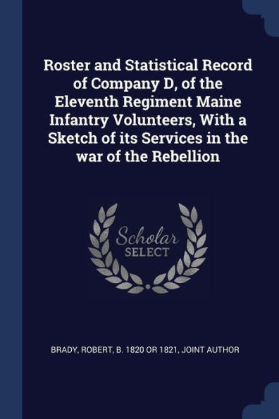 Roster And Statistical Record Of Company D, Of The Eleventh Regiment Maine Infantry Volunteers, With A Sketch Of Its Services In The War Of The Rebellion