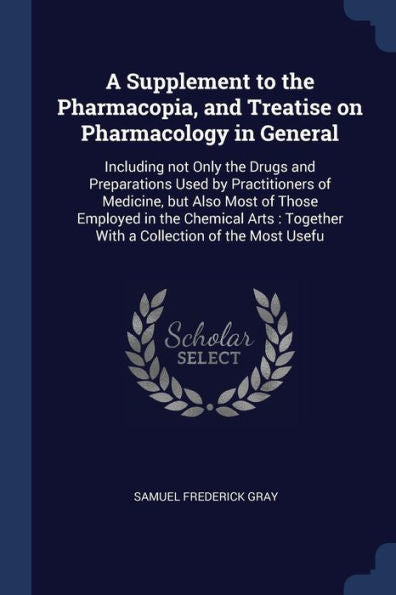 A Supplement To The Pharmacopia, And Treatise On Pharmacology In General: Including Not Only The Drugs And Preparations Used By Practitioners Of ... Together With A Collection Of The Most Usefu