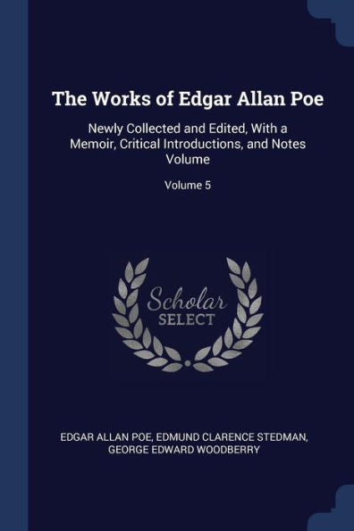 The Works Of Edgar Allan Poe: Newly Collected And Edited, With A Memoir, Critical Introductions, And Notes Volume; Volume 5