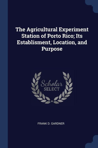 The Agricultural Experiment Station Of Porto Rico; Its Establisment, Location, And Purpose