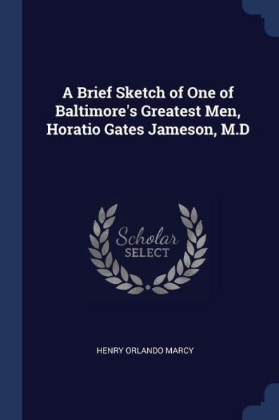 A Brief Sketch Of One Of Baltimore'S Greatest Men, Horatio Gates Jameson, M.D