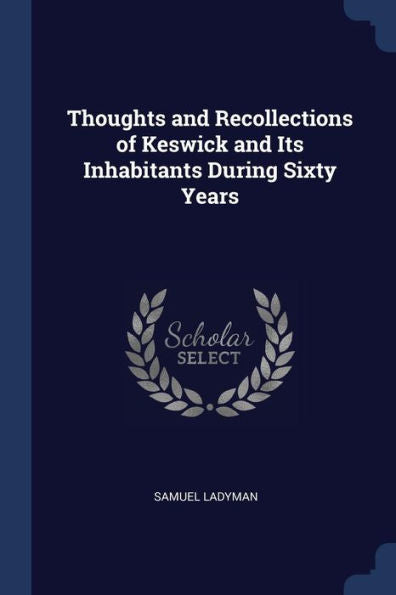 Thoughts And Recollections Of Keswick And Its Inhabitants During Sixty Years