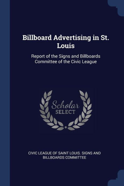 Billboard Advertising In St. Louis: Report Of The Signs And Billboards Committee Of The Civic League