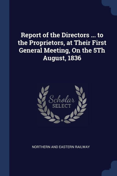 Report Of The Directors ... To The Proprietors, At Their First General Meeting, On The 5Th August, 1836