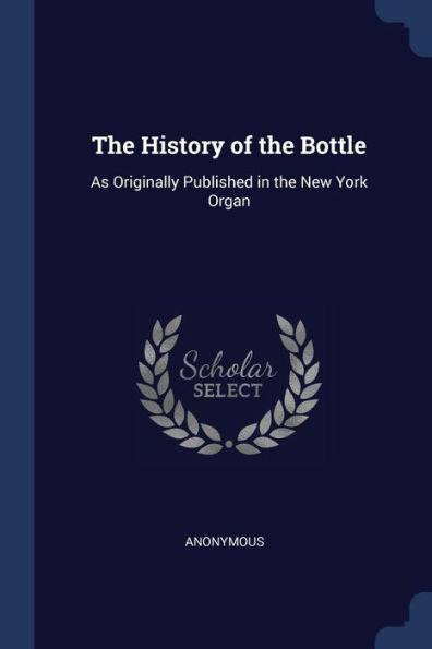 The History Of The Bottle: As Originally Published In The New York Organ