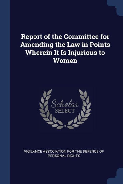 Report Of The Committee For Amending The Law In Points Wherein It Is Injurious To Women