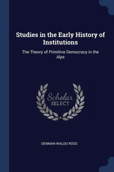 Studies In The Early History Of Institutions: The Theory Of Primitive Democracy In The Alps