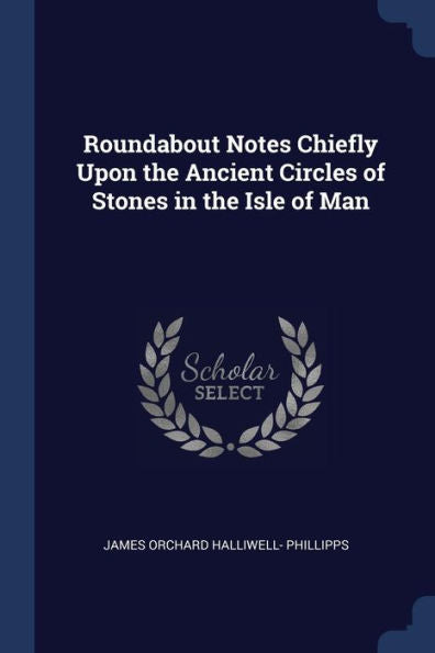 Roundabout Notes Chiefly Upon The Ancient Circles Of Stones In The Isle Of Man