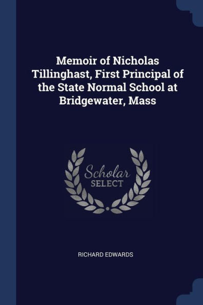 Memoir Of Nicholas Tillinghast, First Principal Of The State Normal School At Bridgewater, Mass