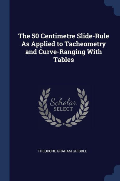 The 50 Centimetre Slide-Rule As Applied To Tacheometry And Curve-Ranging With Tables