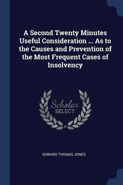A Second Twenty Minutes Useful Consideration ... As To The Causes And Prevention Of The Most Frequent Cases Of Insolvency