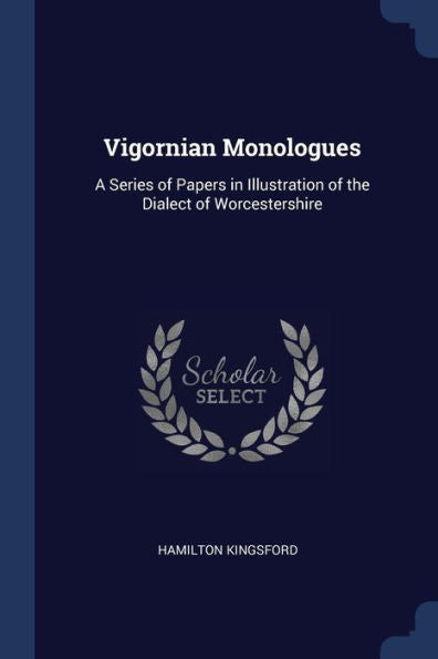 Vigornian Monologues: A Series Of Papers In Illustration Of The Dialect Of Worcestershire