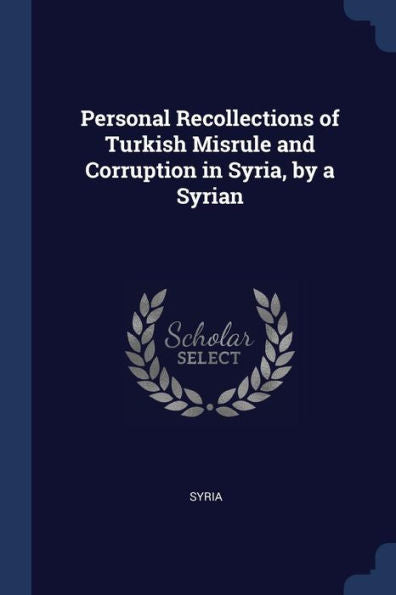 Personal Recollections Of Turkish Misrule And Corruption In Syria, By A Syrian