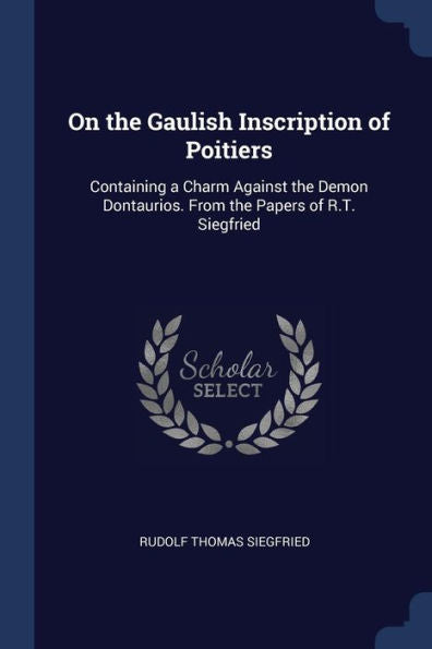 On The Gaulish Inscription Of Poitiers: Containing A Charm Against The Demon Dontaurios. From The Papers Of R.T. Siegfried
