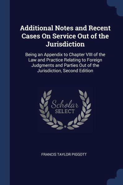 Additional Notes And Recent Cases On Service Out Of The Jurisdiction: Being An Appendix To Chapter Viii Of The Law And Practice Relating To Foreign ... Out Of The Jurisdiction, Second Edition