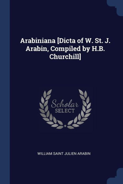 Arabiniana [Dicta Of W. St. J. Arabin, Compiled By H.B. Churchill]