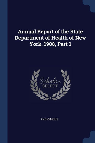 Annual Report Of The State Department Of Health Of New York. 1908, Part 1