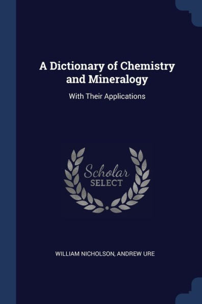 A Dictionary Of Chemistry And Mineralogy: With Their Applications