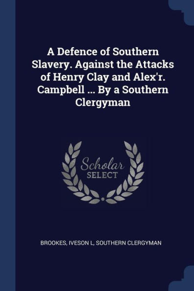 A Defence Of Southern Slavery. Against The Attacks Of Henry Clay And Alex'R. Campbell ... By A Southern Clergyman