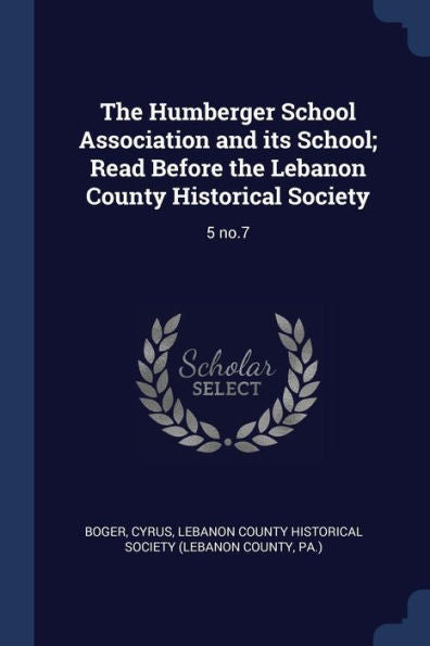 The Humberger School Association And Its School; Read Before The Lebanon County Historical Society: 5 No.7
