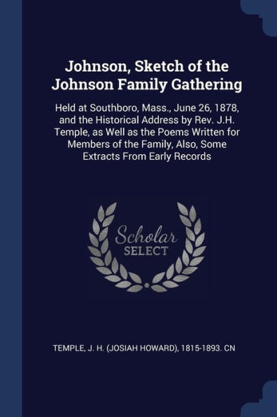 Johnson, Sketch Of The Johnson Family Gathering: Held At Southboro, Mass., June 26, 1878, And The Historical Address By Rev. J.H. Temple, As Well As ... Also, Some Extracts From Early Records