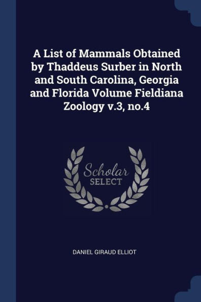 A List Of Mammals Obtained By Thaddeus Surber In North And South Carolina, Georgia And Florida Volume Fieldiana Zoology V.3, No.4