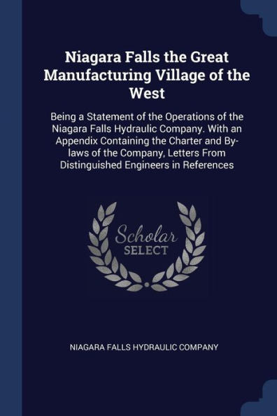 Niagara Falls The Great Manufacturing Village Of The West: Being A Statement Of The Operations Of The Niagara Falls Hydraulic Company. With An ... From Distinguished Engineers In References