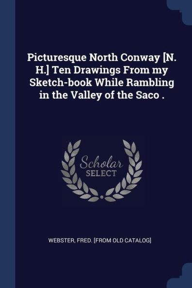 Picturesque North Conway [N. H.] Ten Drawings From My Sketch-Book While Rambling In The Valley Of The Saco .