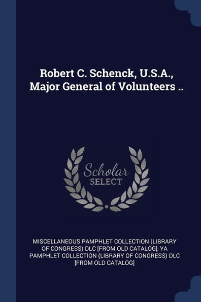 Robert C. Schenck, U.S.A., Major General Of Volunteers ..