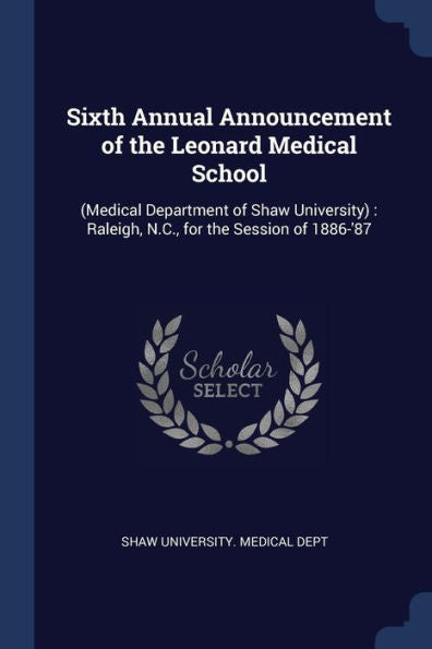 Sixth Annual Announcement Of The Leonard Medical School: (Medical Department Of Shaw University): Raleigh, N.C., For The Session Of 1886-'87