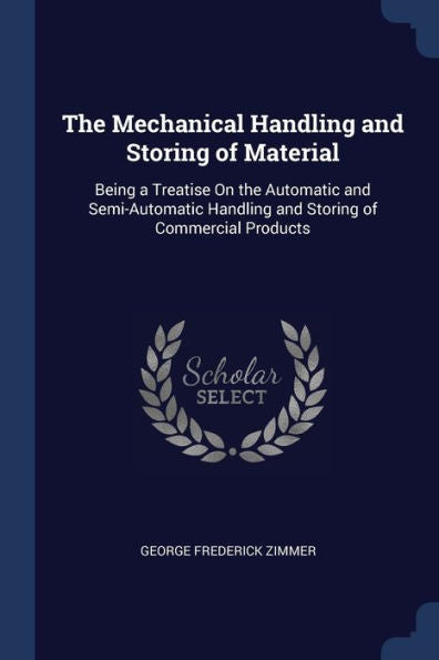 The Mechanical Handling And Storing Of Material: Being A Treatise On The Automatic And Semi-Automatic Handling And Storing Of Commercial Products