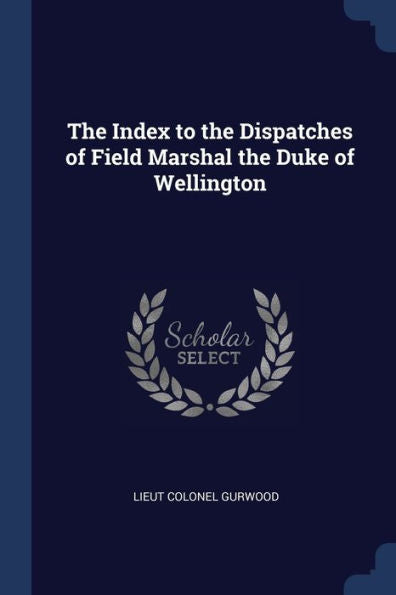 The Index To The Dispatches Of Field Marshal The Duke Of Wellington